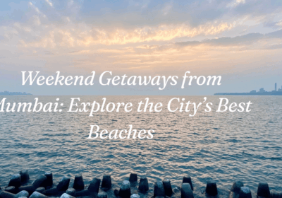 Weekend Getaways from Mumbai: Explore the City’s Best Beaches